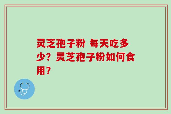灵芝孢子粉 每天吃多少？灵芝孢子粉如何食用？