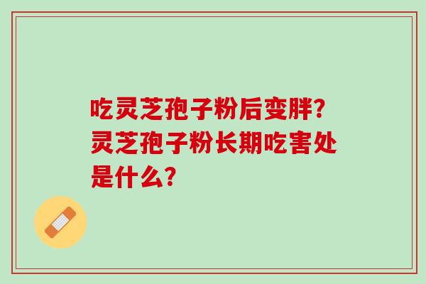 吃灵芝孢子粉后变胖？灵芝孢子粉长期吃害处是什么？