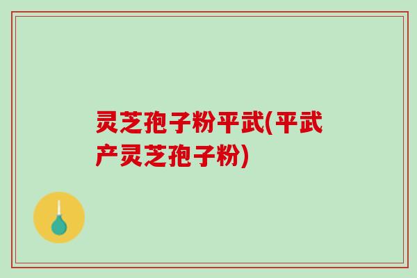灵芝孢子粉平武(平武产灵芝孢子粉) 灵芝孢子粉平武(平武产灵芝孢子粉)