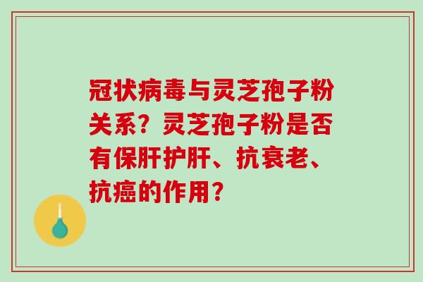 冠状病毒与灵芝孢子粉关系？灵芝孢子粉是否有保肝护肝、抗衰老、抗癌的作用？