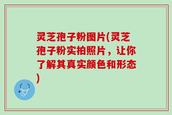 灵芝孢子粉图片(灵芝孢子粉实拍照片，让你了解其真实颜色和形态)