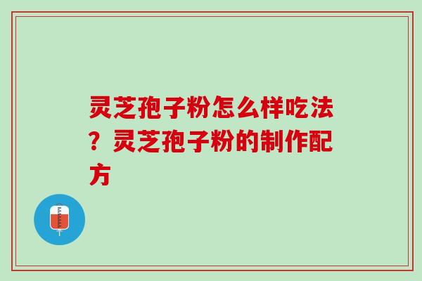 灵芝孢子粉怎么样吃法?灵芝孢子粉的制作配方 灵芝孢子粉怎么样吃法?灵芝孢子粉的制作配方