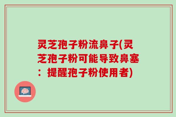 灵芝孢子粉流鼻子(灵芝孢子粉可能导致鼻塞：提醒孢子粉使用者)