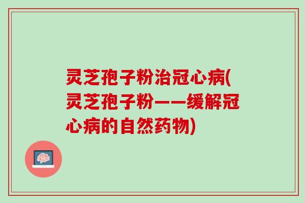 灵芝孢子粉(灵芝孢子粉——缓解的自然)