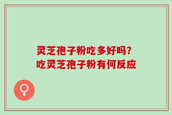灵芝孢子粉吃多好吗?吃灵芝孢子粉有何反应 灵芝孢子粉吃多好吗?吃灵芝孢子粉有何反应