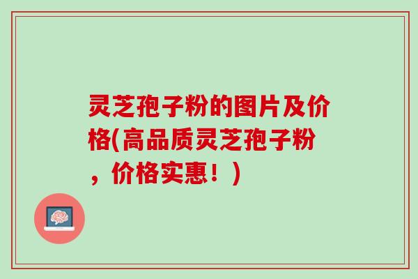 灵芝孢子粉的图片及价格(高品质灵芝孢子粉,价格实惠!) 灵芝孢子粉的图片及价格(高品质灵芝孢子粉,价格实惠!)