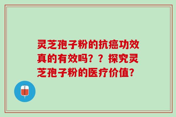 灵芝孢子粉的抗癌功效真的有效吗？？探究灵芝孢子粉的医疗价值？