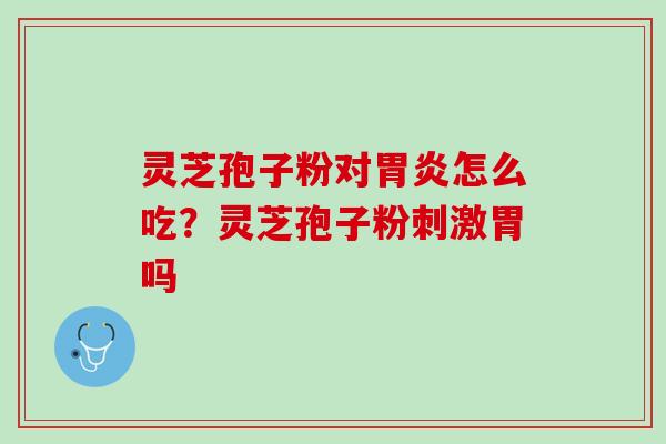 灵芝孢子粉对胃炎怎么吃？灵芝孢子粉刺激胃吗
