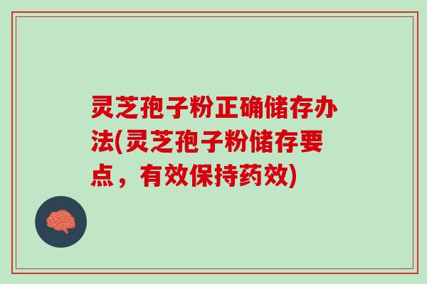 灵芝孢子粉正确储存办法(灵芝孢子粉储存要点，有效保持药效)