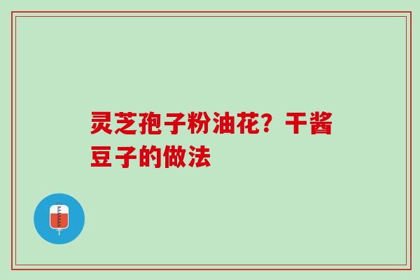 灵芝孢子粉油花？干酱豆子的做法