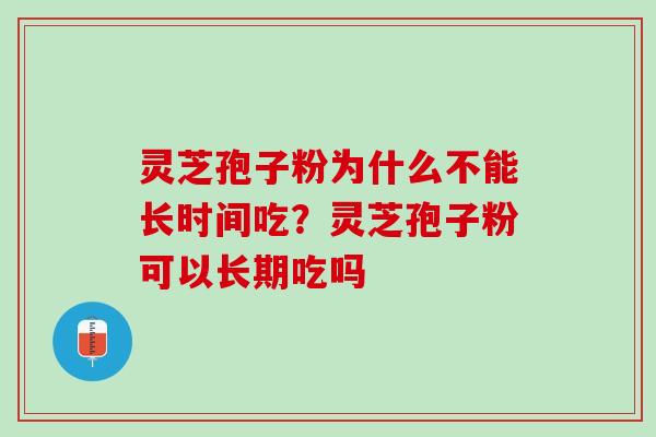 灵芝孢子粉为什么不能长时间吃？灵芝孢子粉可以长期吃吗