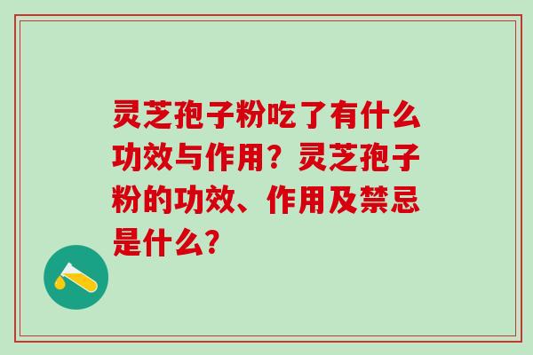 灵芝孢子粉吃了有什么功效与作用？灵芝孢子粉的功效、作用及禁忌是什么？