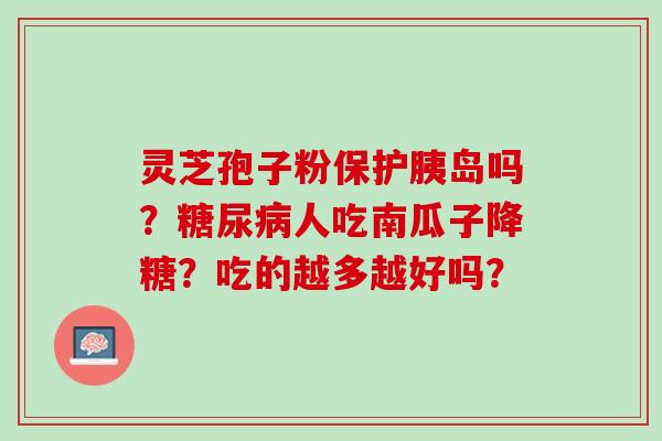 灵芝孢子粉保护胰岛吗？糖尿病人吃南瓜子降糖？吃的越多越好吗？