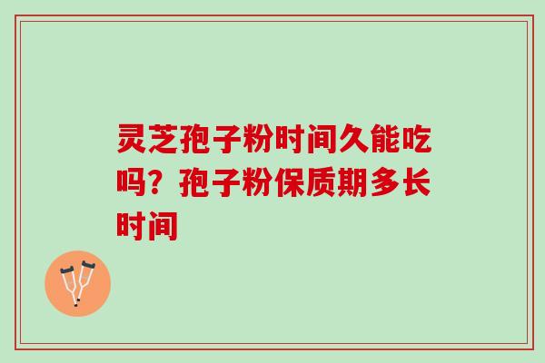 灵芝孢子粉时间久能吃吗？孢子粉保质期多长时间