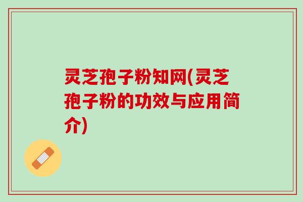 灵芝孢子粉知网(灵芝孢子粉的功效与应用简介)