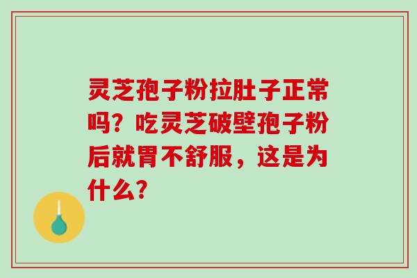 灵芝孢子粉拉肚子正常吗？吃灵芝破壁孢子粉后就胃不舒服，这是为什么？