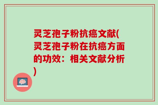 灵芝孢子粉抗文献(灵芝孢子粉在抗方面的功效：相关文献分析)