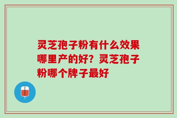 灵芝孢子粉有什么效果哪里产的好？灵芝孢子粉哪个牌子最好