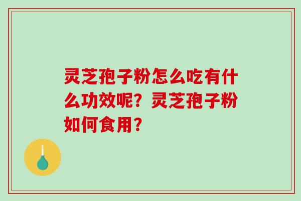 灵芝孢子粉怎么吃有什么功效呢？灵芝孢子粉如何食用？