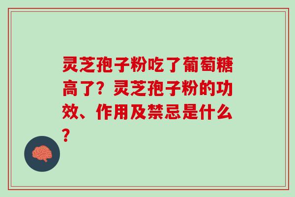 灵芝孢子粉吃了葡萄糖高了？灵芝孢子粉的功效、作用及禁忌是什么？