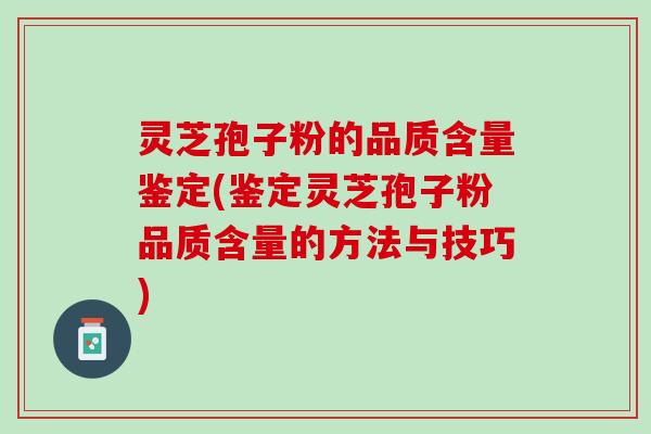 灵芝孢子粉的品质含量鉴定(鉴定灵芝孢子粉品质含量的方法与技巧) 灵芝孢子粉的品质含量鉴定(鉴定灵芝孢子粉品质含量的方法与技巧)