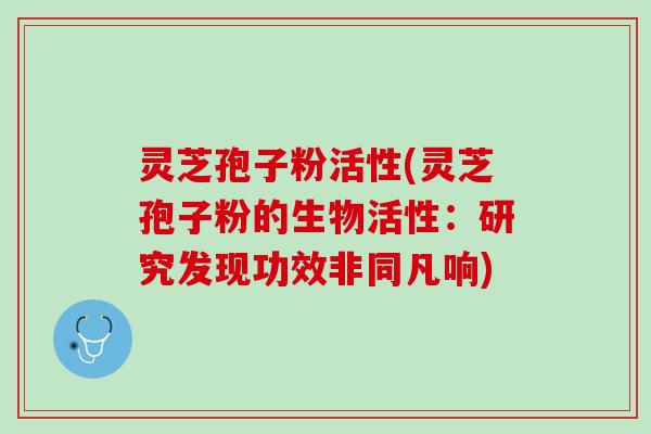 灵芝孢子粉活性(灵芝孢子粉的生物活性：研究发现功效非同凡响)