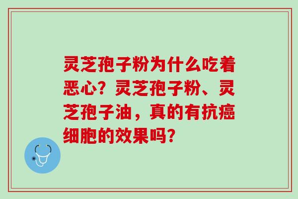 灵芝孢子粉为什么吃着恶心？灵芝孢子粉、灵芝孢子油，真的有抗癌细胞的效果吗？