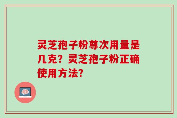 灵芝孢子粉尊次用量是几克？灵芝孢子粉正确使用方法？