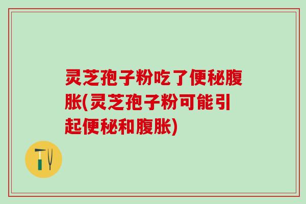 灵芝孢子粉吃了腹胀(灵芝孢子粉可能引起和腹胀) 灵芝孢子粉吃了腹胀(灵芝孢子粉可能引起和腹胀)