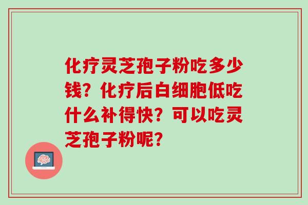 灵芝孢子粉吃多少钱？后低吃什么补得快？可以吃灵芝孢子粉呢？