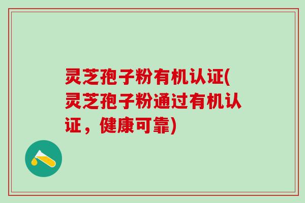 灵芝孢子粉有机认证(灵芝孢子粉通过有机认证，健康可靠)