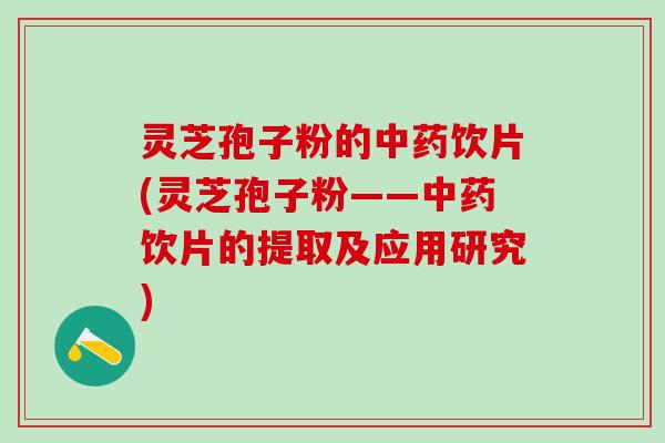 灵芝孢子粉的中药饮片(灵芝孢子粉——中药饮片的提取及应用研究)