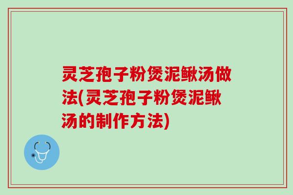 灵芝孢子粉煲泥鳅汤做法(灵芝孢子粉煲泥鳅汤的制作方法) 灵芝孢子粉煲泥鳅汤做法(灵芝孢子粉煲泥鳅汤的制作方法)