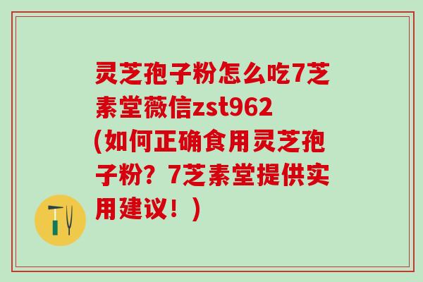 灵芝孢子粉怎么吃7芝素堂薇信zst962(如何正确食用灵芝孢子粉？7芝素堂提供实用建议！)