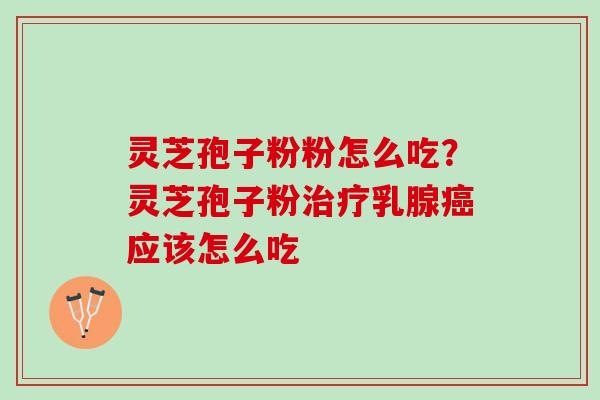 灵芝孢子粉粉怎么吃？灵芝孢子粉治疗乳腺癌应该怎么吃