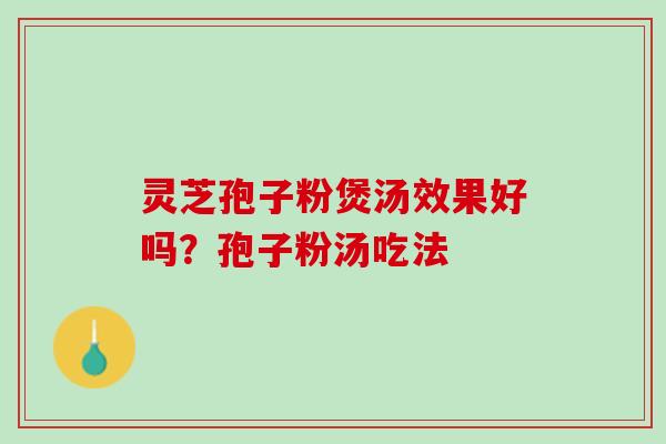 灵芝孢子粉煲汤效果好吗?孢子粉汤吃法 灵芝孢子粉煲汤效果好吗?孢子粉汤吃法