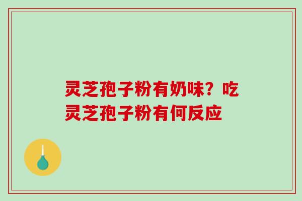 灵芝孢子粉有奶味？吃灵芝孢子粉有何反应