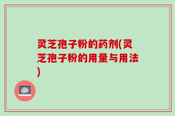 灵芝孢子粉的药剂(灵芝孢子粉的用量与用法)