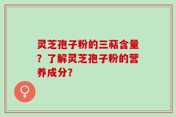 灵芝孢子粉的三萜含量？了解灵芝孢子粉的营养成分？