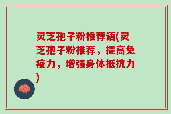 灵芝孢子粉推荐语(灵芝孢子粉推荐,提高免疫力,增强身体抵抗力) 灵芝孢子粉推荐语(灵芝孢子粉推荐,提高免疫力,增强身体抵抗力)