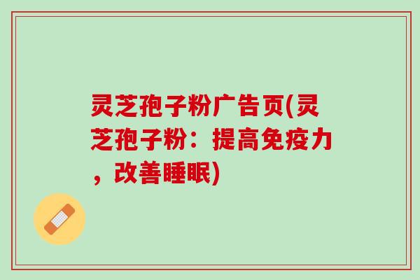 灵芝孢子粉广告页(灵芝孢子粉：提高免疫力，改善睡眠)