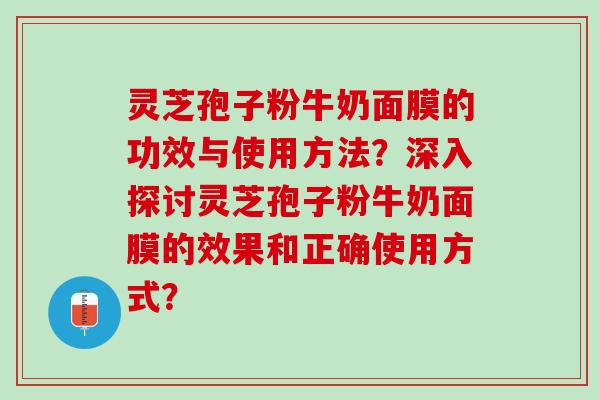 灵芝孢子粉牛奶面膜的功效与使用方法?深入探讨灵芝孢子粉牛奶面膜的效果和正确使用方式? 灵芝孢子粉牛奶面膜的功效与使用方法?深入探讨灵芝孢子粉牛奶面膜的效果和正确使用方式?
