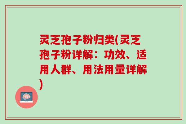 灵芝孢子粉归类(灵芝孢子粉详解:功效、适用人群、用法用量详解) 灵芝孢子粉归类(灵芝孢子粉详解:功效、适用人群、用法用量详解)