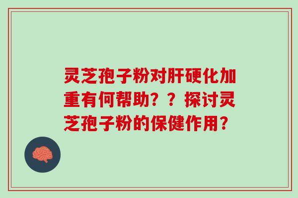 灵芝孢子粉对加重有何帮助？？探讨灵芝孢子粉的保健作用？
