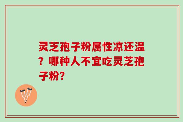 灵芝孢子粉属性凉还温？哪种人不宜吃灵芝孢子粉？