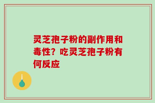 灵芝孢子粉的副作用和毒性？吃灵芝孢子粉有何反应