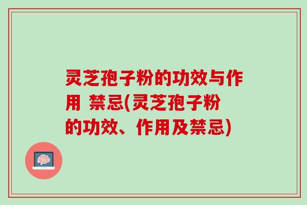 灵芝孢子粉的功效与作用 禁忌(灵芝孢子粉的功效、作用及禁忌)