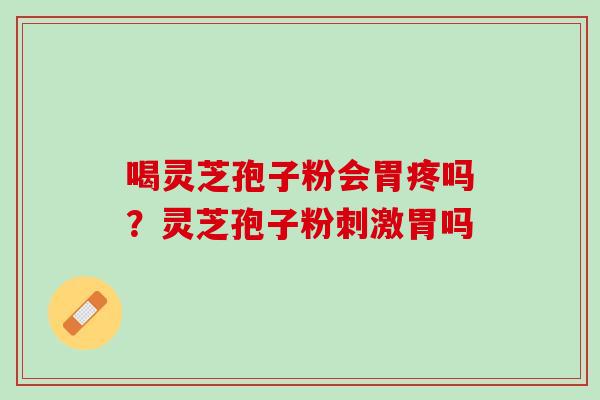 喝灵芝孢子粉会胃疼吗?灵芝孢子粉刺激胃吗 喝灵芝孢子粉会胃疼吗?灵芝孢子粉刺激胃吗