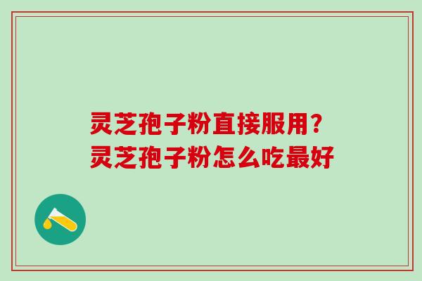 灵芝孢子粉直接服用？灵芝孢子粉怎么吃最好