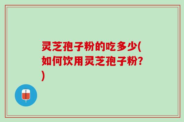 灵芝孢子粉的吃多少(如何饮用灵芝孢子粉？)